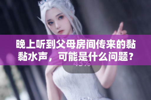 晚上听到父母房间传来的黏黏水声，可能是什么问题？