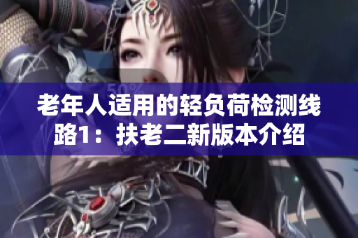 老年人适用的轻负荷检测线路1：扶老二新版本介绍