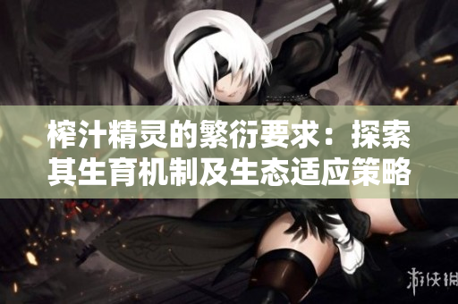 榨汁精灵的繁衍要求：探索其生育机制及生态适应策略