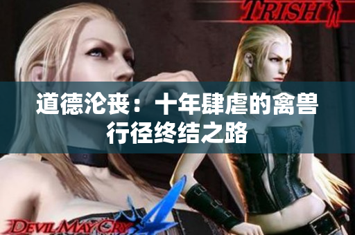 道德沦丧：十年肆虐的禽兽行径终结之路