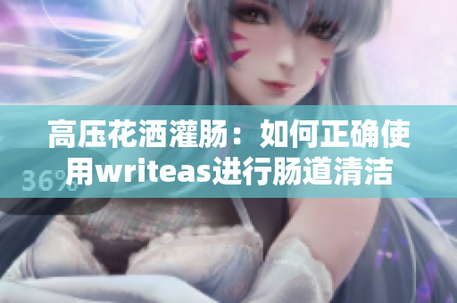 高压花洒灌肠：如何正确使用writeas进行肠道清洁