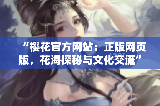 “樱花官方网站：正版网页版，花海探秘与文化交流”