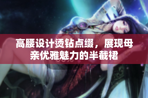 高腰设计烫钻点缀，展现母亲优雅魅力的半截裙