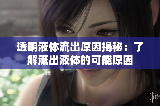 透明液体流出原因揭秘：了解流出液体的可能原因