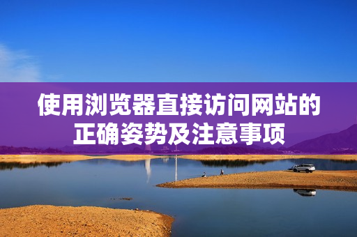 使用浏览器直接访问网站的正确姿势及注意事项