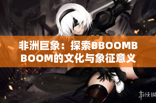 非洲巨象：探索BBOOMBBOOM的文化与象征意义