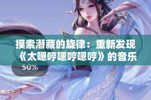 摸索潜藏的旋律：重新发现《太嗯哼嗯哼嗯哼》的音乐魅力