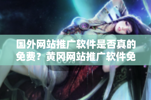 国外网站推广软件是否真的免费？黄冈网站推广软件免费吗？