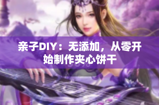 亲子DIY：无添加，从零开始制作夹心饼干