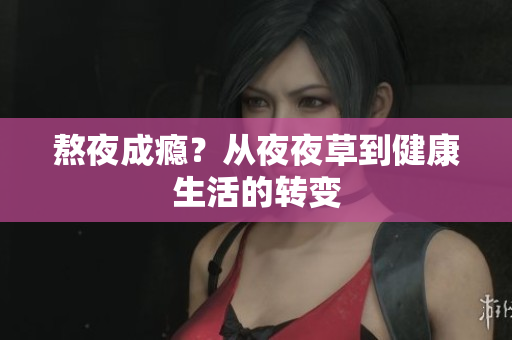 熬夜成瘾？从夜夜草到健康生活的转变