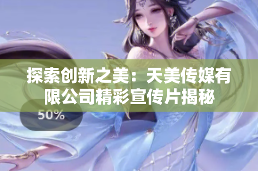 探索创新之美：天美传媒有限公司精彩宣传片揭秘