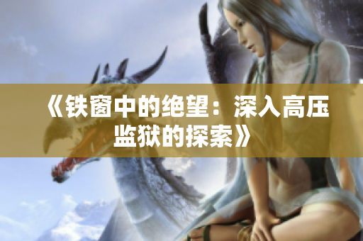 《铁窗中的绝望：深入高压监狱的探索》