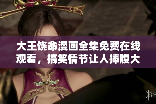 大王饶命漫画全集免费在线观看，搞笑情节让人捧腹大笑
