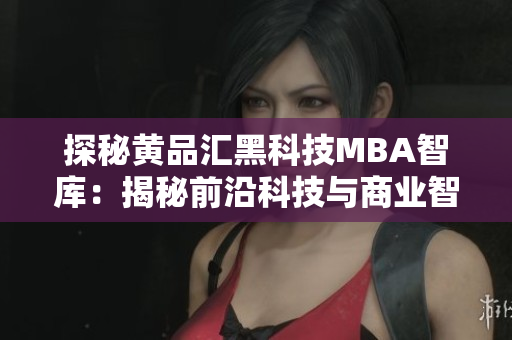 探秘黄品汇黑科技MBA智库：揭秘前沿科技与商业智慧