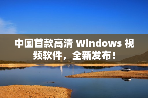 中国首款高清 Windows 视频软件，全新发布！