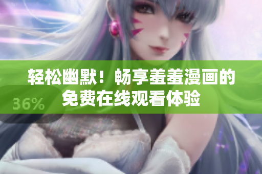 轻松幽默！畅享羞羞漫画的免费在线观看体验