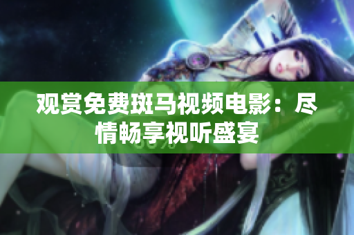 观赏免费斑马视频电影：尽情畅享视听盛宴