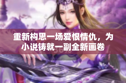 重新构思一场爱恨情仇，为小说铸就一副全新画卷