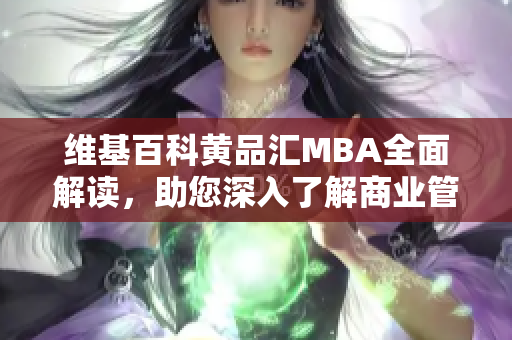 维基百科黄品汇MBA全面解读，助您深入了解商业管理与发展
