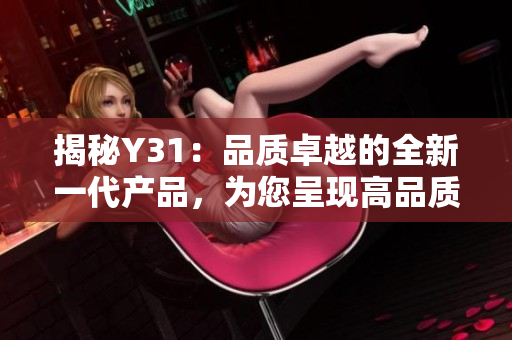 揭秘Y31：品质卓越的全新一代产品，为您呈现高品质体验