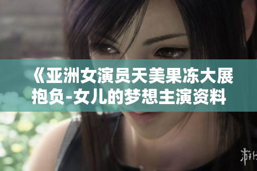 《亚洲女演员天美果冻大展抱负-女儿的梦想主演资料披露》