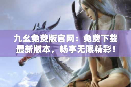 九幺免费版官网：免费下载最新版本，畅享无限精彩！