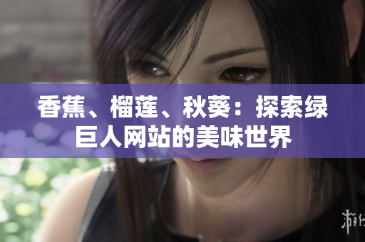香蕉、榴莲、秋葵：探索绿巨人网站的美味世界