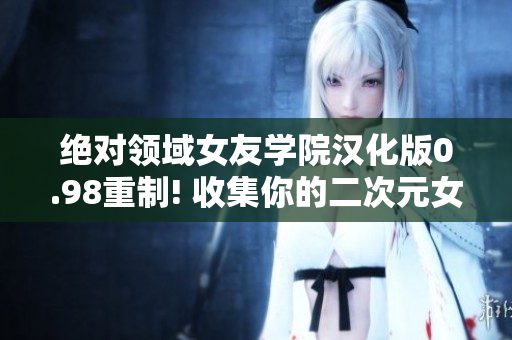 绝对领域女友学院汉化版0.98重制! 收集你的二次元女友团并展开冒险！