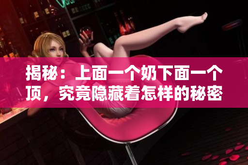 揭秘：上面一个奶下面一个顶，究竟隐藏着怎样的秘密？