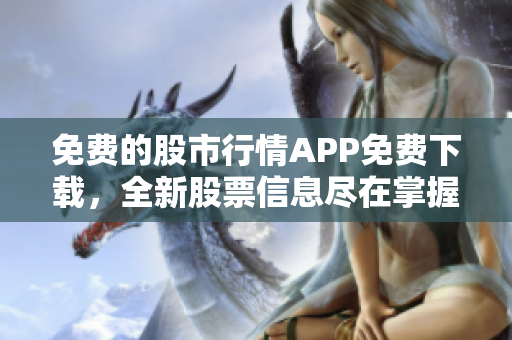 免费的股市行情APP免费下载，全新股票信息尽在掌握