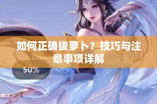 如何正确拔萝卜？技巧与注意事项详解