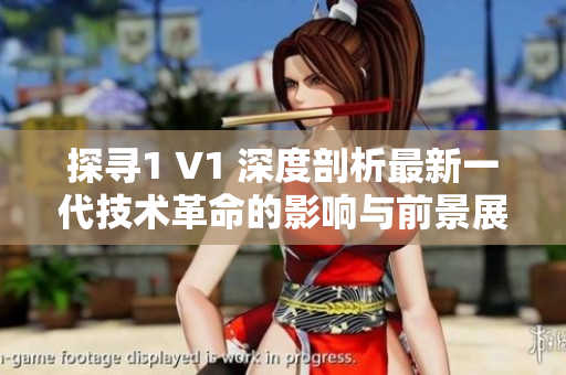 探寻1 V1 深度剖析最新一代技术革命的影响与前景展望