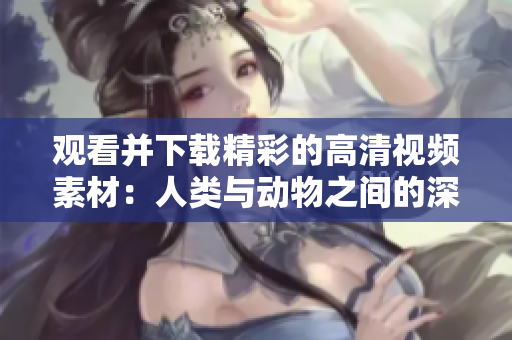 观看并下载精彩的高清视频素材：人类与动物之间的深情互动