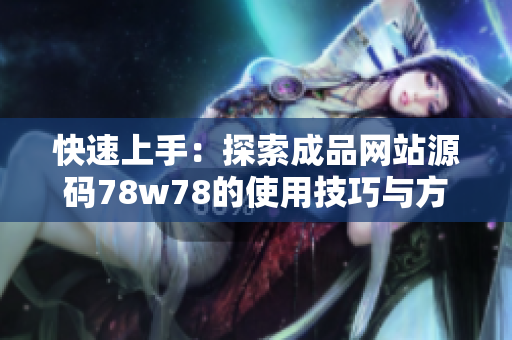 快速上手：探索成品网站源码78w78的使用技巧与方法