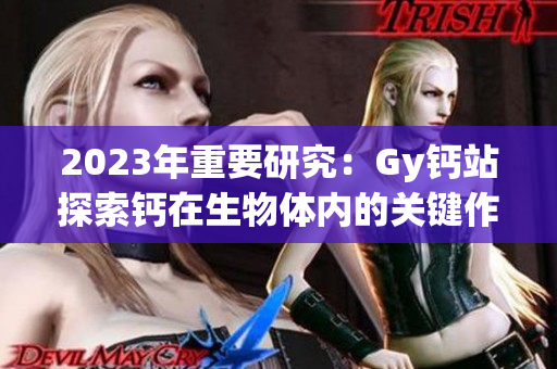 2023年重要研究：Gy钙站探索钙在生物体内的关键作用