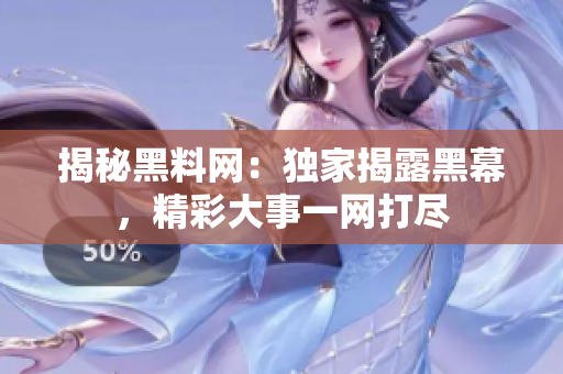 揭秘黑料网：独家揭露黑幕，精彩大事一网打尽
