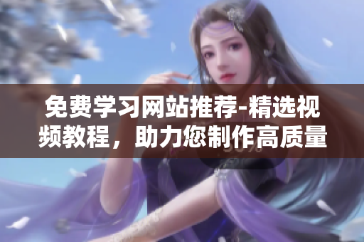 免费学习网站推荐-精选视频教程，助力您制作高质量PPT