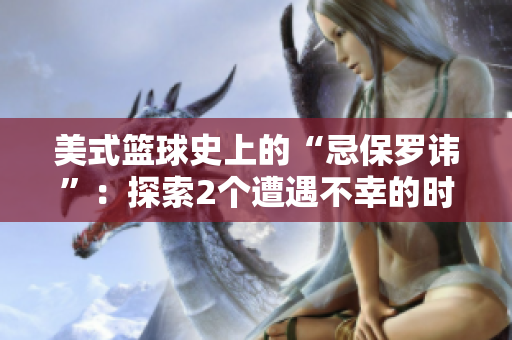 美式篮球史上的“忌保罗讳”：探索2个遭遇不幸的时刻