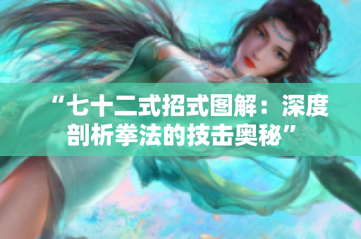 “七十二式招式图解：深度剖析拳法的技击奥秘”
