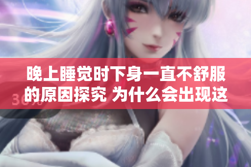 晚上睡觉时下身一直不舒服的原因探究 为什么会出现这种情况以及如何解决？
