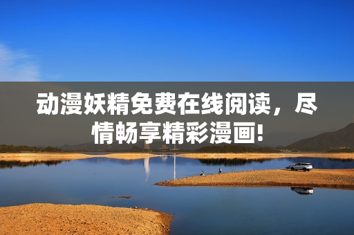 动漫妖精免费在线阅读，尽情畅享精彩漫画!