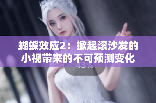 蝴蝶效应2：掀起滚沙发的小视带来的不可预测变化