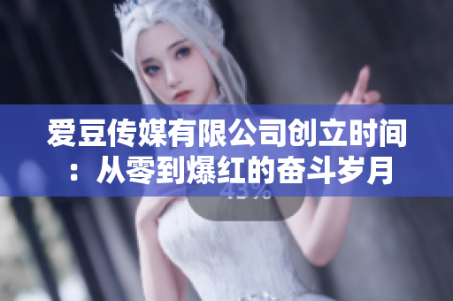 爱豆传媒有限公司创立时间：从零到爆红的奋斗岁月