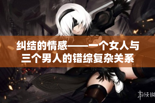 纠结的情感——一个女人与三个男人的错综复杂关系