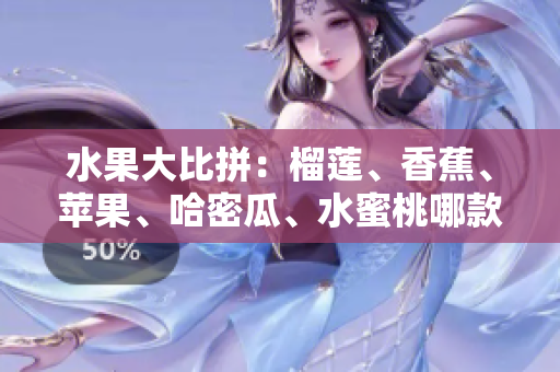 水果大比拼：榴莲、香蕉、苹果、哈密瓜、水蜜桃哪款水果最受欢迎？