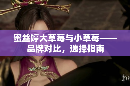 蜜丝婷大草莓与小草莓——品牌对比，选择指南