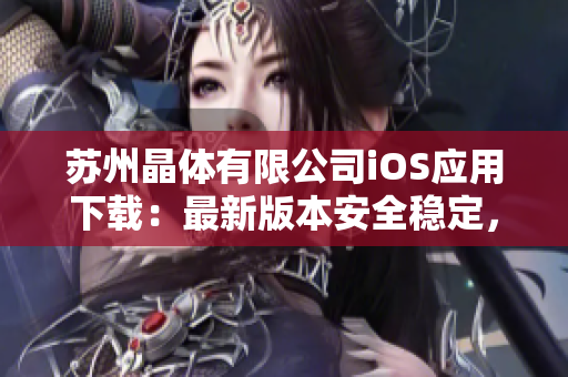苏州晶体有限公司iOS应用下载：最新版本安全稳定，体验更加流畅