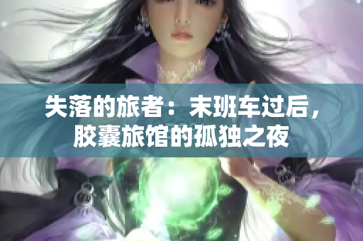 失落的旅者：末班车过后，胶囊旅馆的孤独之夜
