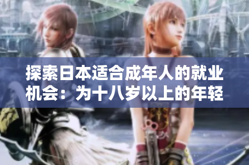 探索日本适合成年人的就业机会:为十八岁以上的年轻人打开职业大门 探索日本适合成年人的就业机会:为十八岁以上的年轻人打开职业大门