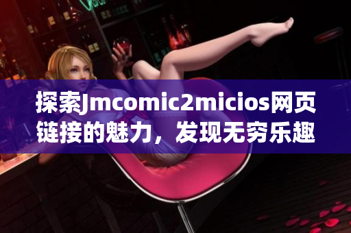 探索Jmcomic2micios网页链接的魅力，发现无穷乐趣